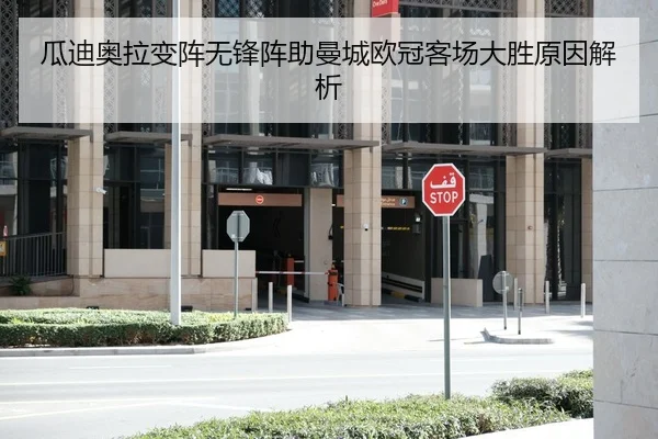 瓜迪奥拉变阵无锋阵助曼城欧冠客场大胜原因解析