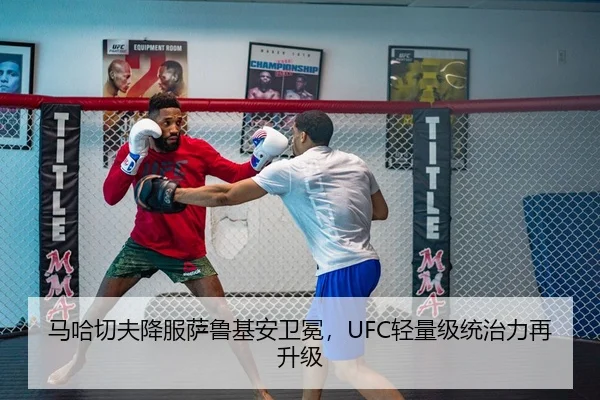 马哈切夫降服萨鲁基安卫冕，UFC轻量级统治力再升级