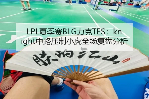 LPL夏季赛BLG力克TES：knight中路压制小虎全场复盘分析