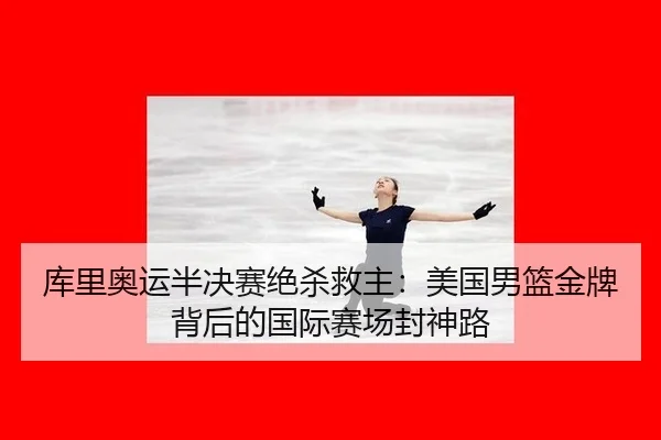 库里奥运半决赛绝杀救主：美国男篮金牌背后的国际赛场封神路